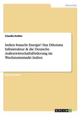 Indien Braucht Energie! Das Dilemma Infrastruktur & Die Deutsche Au enwirtschaftsf rderung Im Wachstumsmarkt Indien (Paperback)