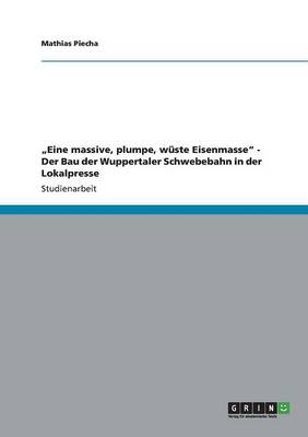 "Eine Massive, Plumpe, Wuste Eisenmasse" - Der Bau Der Wuppertaler Schwebebahn in Der Lokalpresse (Paperback)