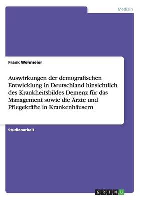 Auswirkungen Der Demografischen Entwicklung in Deutschland Hinsichtlich Des Krankheitsbildes Demenz F r Das Management Sowie Die rzte Und Pflegekr fte in Krankenh usern (Paperback)