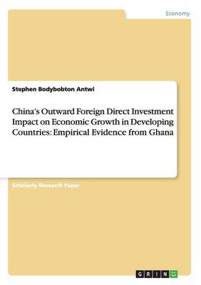 China's Outward Foreign Direct Investment Impact on Economic Growth in Developing Countries: Empirical Evidence from Ghana (Paperback)