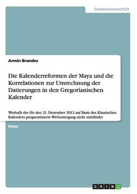Die Kalenderreformen Der Maya Und Die Korrelationen Zur Umrechnung Der Datierungen in Den Gregorianischen Kalender (Paperback)
