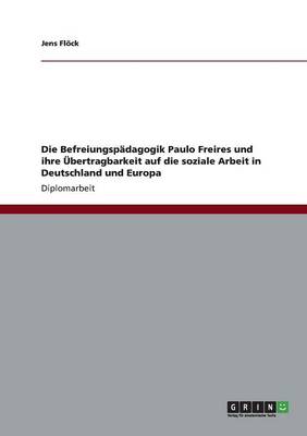Die Befreiungsp dagogik Paulo Freires Und Ihre bertragbarkeit Auf Die Soziale Arbeit in Deutschland Und Europa (Paperback)