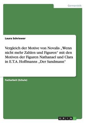 Vergleich Der Motive Von Novalis "Wenn Nicht Mehr Zahlen Und Figuren Mit Den Motiven Der Figuren Nathanael Und Clara in E.T.A. Hoffmanns "Der Sandmann (Paperback)