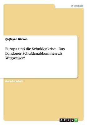 Europa Und Die Schuldenkrise - Das Londoner Schuldenabkommen ALS Wegweiser? (Paperback)