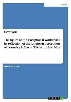 The Figure of the Exceptional Worker and Its Reflection of the American Perception of Normalcy in Davis' Life in the Iron Mills (Paperback)