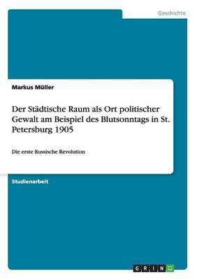 Der St dtische Raum ALS Ort Politischer Gewalt Am Beispiel Des Blutsonntags in St. Petersburg 1905 (Paperback)