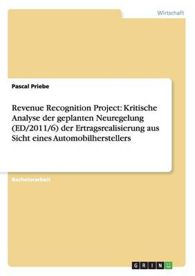 Revenue Recognition Project: Kritische Analyse Der Geplanten Neuregelung (Ed/2011/6) Der Ertragsrealisierung Aus Sicht Eines Automobilherstellers (Paperback)