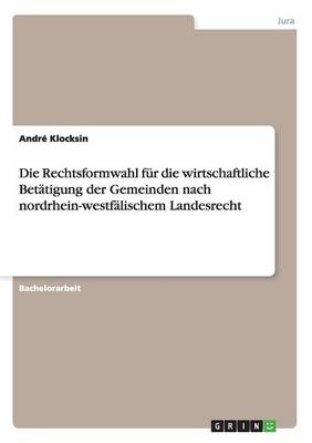 Die Rechtsformwahl F r Die Wirtschaftliche Bet tigung Der Gemeinden Nach Nordrhein-Westf lischem Landesrecht (Paperback)