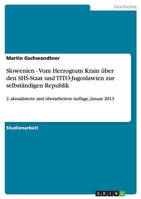 Slowenien - Vom Herzogtum Krain ber Den Shs-Staat Und Tito-Jugoslawien Zur Selbst ndigen Republik (Paperback)