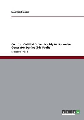 Control of a Wind Driven Doubly Fed Induction Generator During Grid Faults (Paperback)