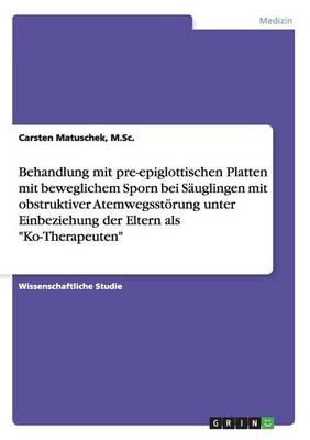 Behandlung Mit Pre-Epiglottischen Platten Mit Beweglichem Sporn Bei Sauglingen Mit Obstruktiver Atemwegsstoerung Unter Einbeziehung Der Eltern ALS "Ko-Therapeuten" (Paperback)