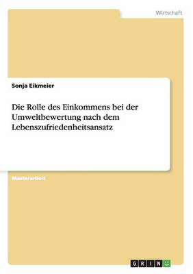 Die Rolle Des Einkommens Bei Der Umweltbewertung Nach Dem Lebenszufriedenheitsansatz (Paperback)