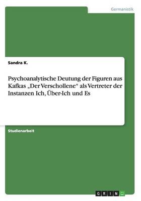 Psychoanalytische Deutung Der Figuren Aus Kafkas "der Verschollene ALS Vertreter Der Instanzen Ich, ber-Ich Und Es (Paperback)