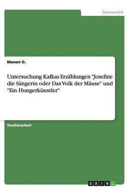 Untersuchung Kafkas Erz hlungen Josefine Die S ngerin Oder Das Volk Der M use Und Ein Hungerk nstler (Paperback)