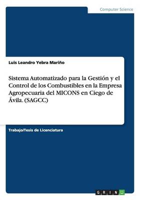 Sistema Automatizado Para La Gesti n Y El Control de Los Combustibles En La Empresa Agropecuaria del Micons En Ciego de vila. (Sagcc) (Paperback)