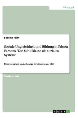 Soziale Ungleichheit Und Bildung in Talcott Parsons "Die Schulklasse ALS Soziales System" (Paperback)
