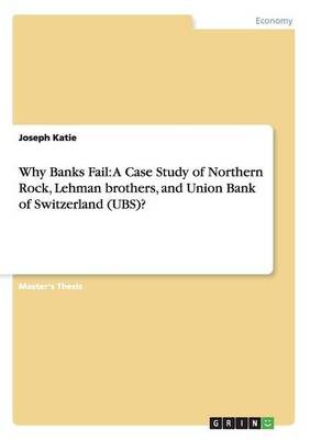 Why Banks Fail: A Case Study of Northern Rock, Lehman Brothers, and Union Bank of Switzerland (UBS)? (Paperback)