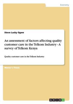 An Assessment of Factors Affecting Quality Customer Care in the Telkom Industry - A Survey of Telkom Kenya (Paperback)