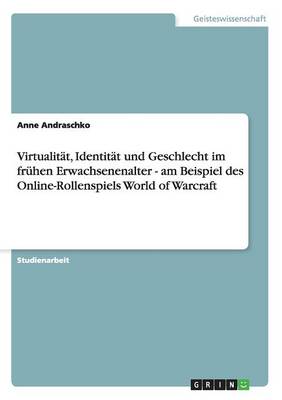 Virtualit t, Identit t Und Geschlecht Im Fr hen Erwachsenenalter - Am Beispiel Des Online-Rollenspiels World of Warcraft (Paperback)