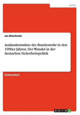Auslandseins tze Der Bundeswehr in Den 1990er Jahren. Der Wandel in Der Deutschen Sicherheitspolitik (Paperback)
