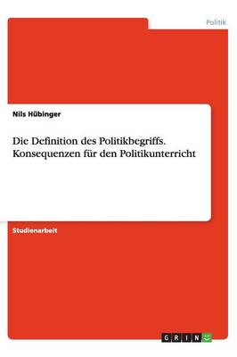 Die Definition Des Politikbegriffs. Konsequenzen Fur Den Politikunterricht (Paperback)