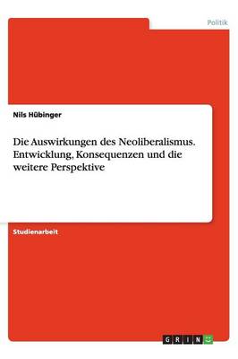 Die Auswirkungen Des Neoliberalismus. Entwicklung, Konsequenzen Und Die Weitere Perspektive (Paperback)