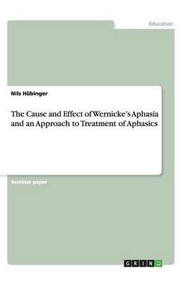The Cause and Effect of Wernicke's Aphasia and an Approach to Treatment of Aphasics (Paperback)