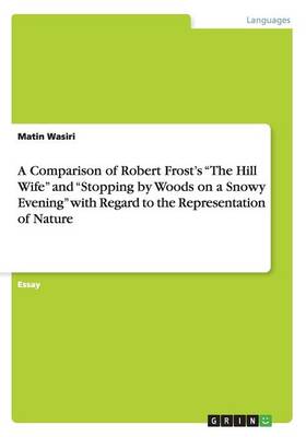 A Comparison of Robert Frost's the Hill Wife and Stopping by Woods on a Snowy Evening with Regard to the Representation of Nature (Paperback)