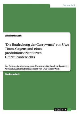 "Die Entdeckung Der Currywurst" Von Uwe Timm. Gegenstand Eines Produktionsorientierten Literaturunterrichts (Paperback)