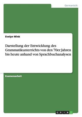 Darstellung Der Entwicklung Des Grammatikunterrichts Von Den 70er Jahren Bis Heute Anhand Von Sprachbuchanalysen (Paperback)