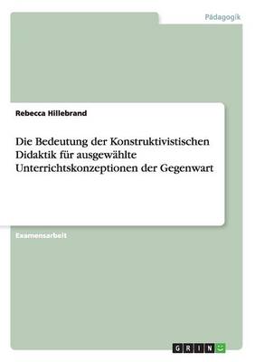 Die Bedeutung Der Konstruktivistischen Didaktik Fur Ausgewahlte Unterrichtskonzeptionen Der Gegenwart (Paperback)