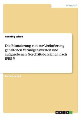 Die Bilanzierung Von Zur Ver u erung Gehaltenen Verm genswerten Und Aufgegebenen Gesch ftsbereichen Nach Ifrs 5 (Paperback)