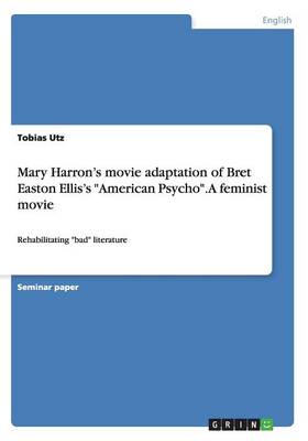 Mary Harron's Movie Adaptation of Bret Easton Ellis's American Psycho. a Feminist Movie (Paperback)