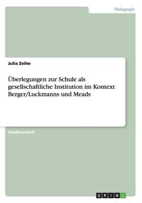 Uberlegungen Zur Schule ALS Gesellschaftliche Institution Im Kontext Berger/Luckmanns Und Meads (Paperback)