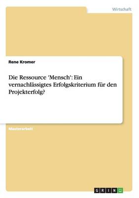Die Ressource 'Mensch': Ein Vernachlassigtes Erfolgskriterium Fur Den Projekterfolg? (Paperback)