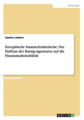 Europaische Staatsschuldenkrise: Der Einfluss Der Rating-Agenturen Auf Die Finanzmarktstabilitat (Paperback)