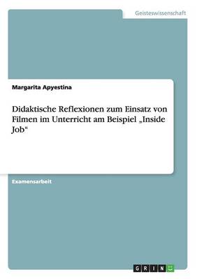Didaktische Reflexionen Zum Einsatz Von Filmen Im Unterricht Am Beispiel "inside Job (Paperback)