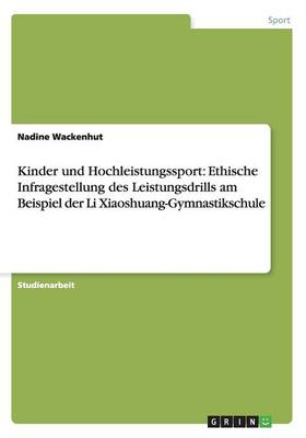 Kinder Und Hochleistungssport: Ethische Infragestellung Des Leistungsdrills Am Beispiel Der Li Xiaoshuang-Gymnastikschule (Paperback)