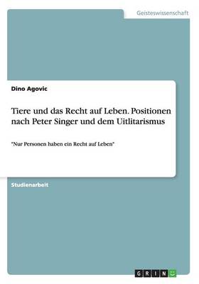 Tiere Und Das Recht Auf Leben. Positionen Nach Peter Singer Und Dem Uitlitarismus (Paperback)