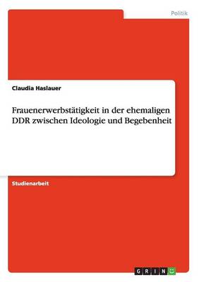 Frauenerwerbstatigkeit in Der Ehemaligen Ddr Zwischen Ideologie Und Begebenheit (Paperback)