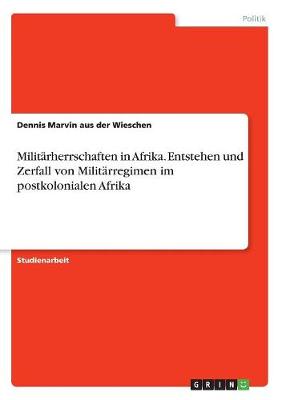 Militarherrschaften in Afrika. Entstehen Und Zerfall Von Militarregimen Im Postkolonialen Afrika (Paperback)