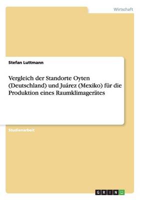 Vergleich Der Standorte Oyten (Deutschland) Und Juarez (Mexiko) Fur Die Produktion Eines Raumklimagerates (Paperback)