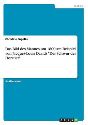 Das Bild Des Mannes Um 1800 Am Beispiel Von Jacques-Louis Davids "der Schwur Der Horatier" (Paperback)