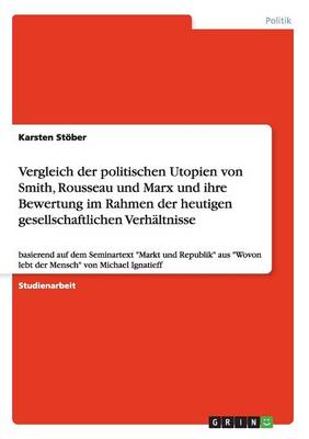 Vergleich Der Politischen Utopien Von Smith, Rousseau Und Marx Und Ihre Bewertung Im Rahmen Der Heutigen Gesellschaftlichen Verhaltnisse (Paperback)