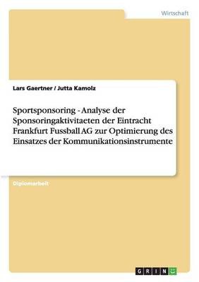 Sportsponsoring - Analyse Der Sponsoringaktivitaeten Der Eintracht Frankfurt Fussball AG Zur Optimierung Des Einsatzes Der Kommunikationsinstrumente (Paperback)