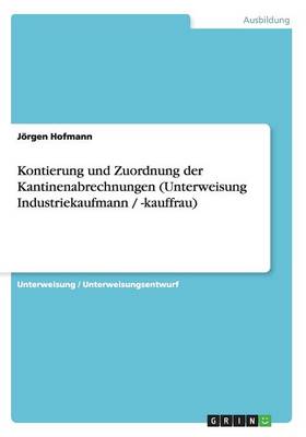 Kontierung Und Zuordnung Der Kantinenabrechnungen (Unterweisung Industriekaufmann / -Kauffrau) (Paperback)