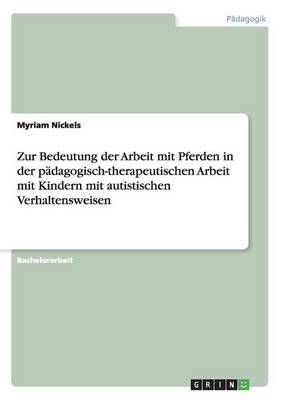 Zur Bedeutung Der Arbeit Mit Pferden in Der Padagogisch-Therapeutischen Arbeit Mit Kindern Mit Autistischen Verhaltensweisen (Paperback)