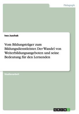 Vom Bildungstrager Zum Bildungsdienstleister. Der Wandel Von Weiterbildungsangeboten Und Seine Bedeutung Fur Den Lernenden (Paperback)