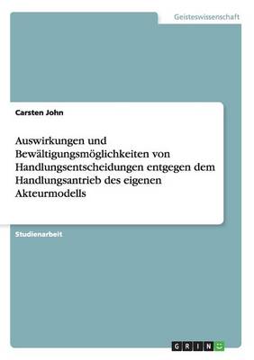 Auswirkungen Und Bewaltigungsmoglichkeiten Von Handlungsentscheidungen Entgegen Dem Handlungsantrieb Des Eigenen Akteurmodells (Paperback)