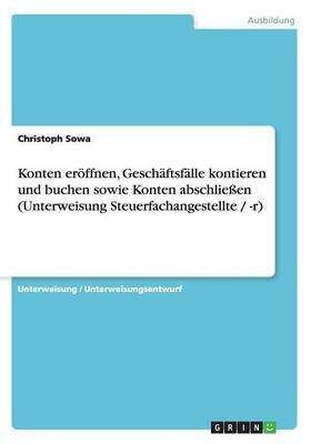 Konten Eroffnen, Geschaftsfalle Kontieren Und Buchen Sowie Konten Abschlieen (Unterweisung Steuerfachangestellte / -R) (Paperback)